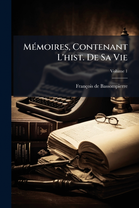 Mémoires, Contenant L’hist. De Sa Vie; Volume 1