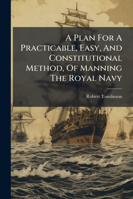A Plan For A Practicable, Easy, And Constitutional Method, Of Manning The Royal Navy