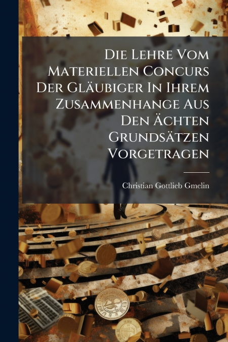 Die Lehre Vom Materiellen Concurs Der Gläubiger In Ihrem Zusammenhange Aus Den Ächten Grundsätzen Vorgetragen