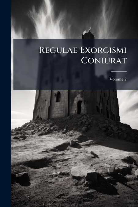 Regulae Exorcismi Coniurat; Volume 2
