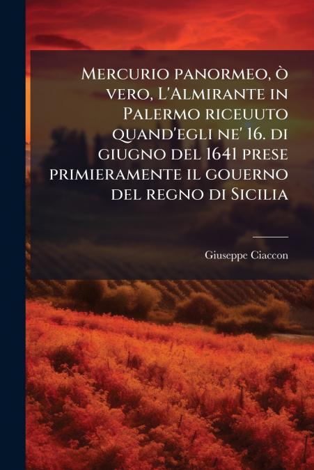 Mercurio panormeo, ò vero, L’Almirante in Palermo riceuuto quand’egli ne’ 16. di giugno del 1641 prese primieramente il gouerno del regno di Sicilia
