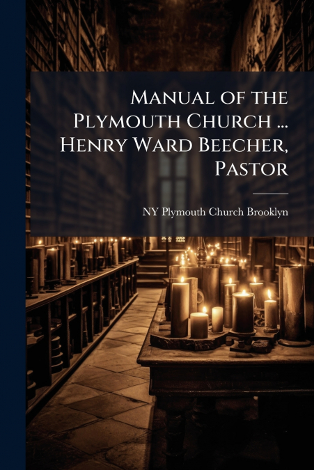 Manual of the Plymouth Church ... Henry Ward Beecher, Pastor
