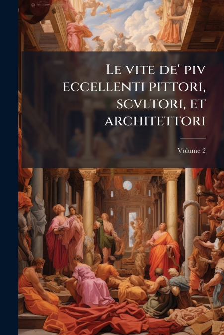 Le vite de’ piv eccellenti pittori, scvltori, et architettori; Volume 2