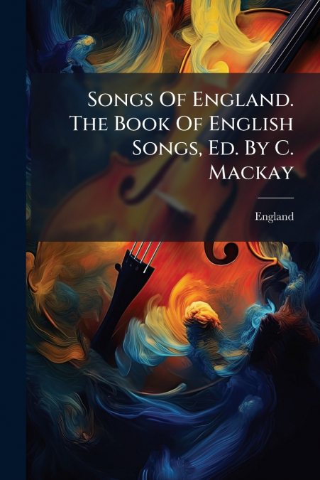 Songs Of England. The Book Of English Songs, Ed. By C. Mackay