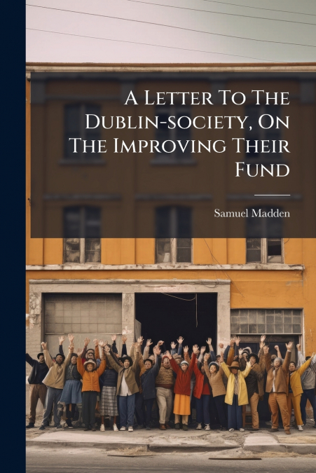 A Letter To The Dublin-society, On The Improving Their Fund