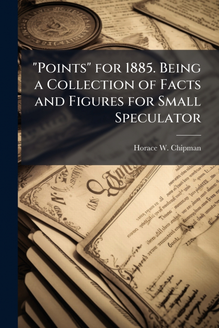 'Points' for 1885. Being a Collection of Facts and Figures for Small Speculator