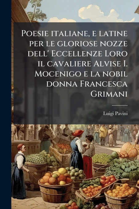Poesie italiane, e latine per le gloriose nozze dell’ Eccellenze Loro il cavaliere Alvise I. Mocenigo e la nobil donna Francesca Grimani
