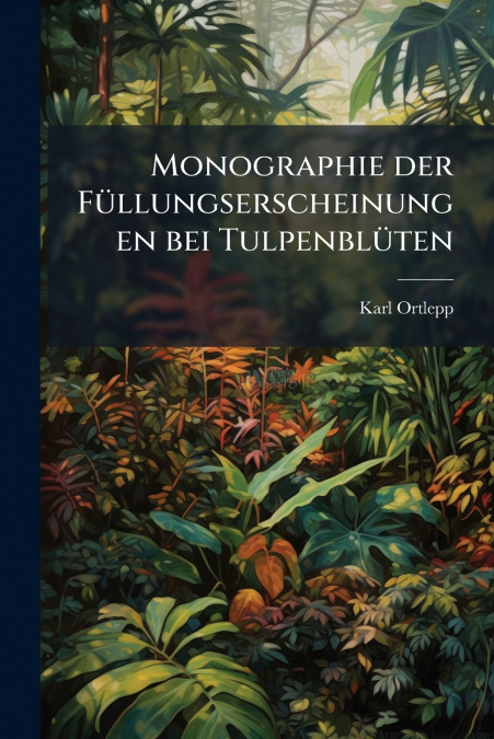 Monographie der Füllungserscheinungen bei Tulpenblüten