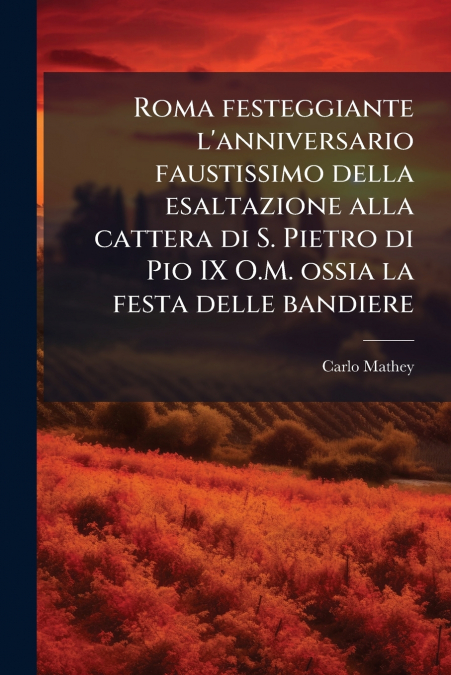 Roma festeggiante l’anniversario faustissimo della esaltazione alla cattera di S. Pietro di Pio IX O.M. ossia la festa delle bandiere