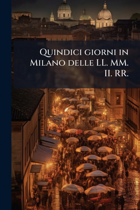 Quindici giorni in Milano delle LL. MM. II. RR.
