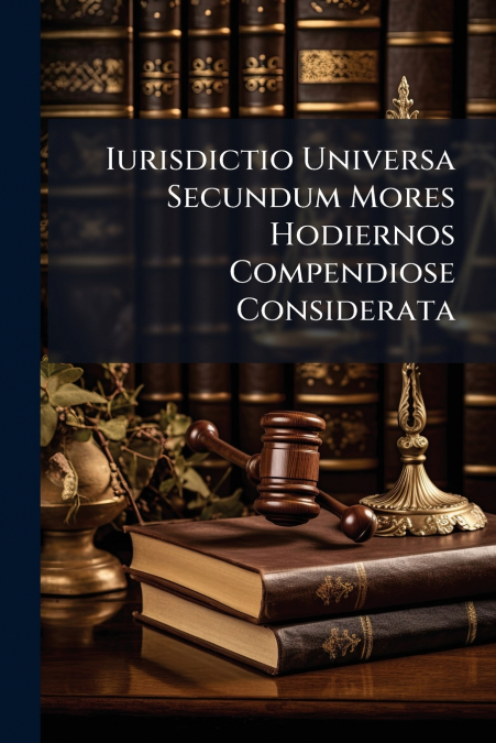 Iurisdictio Universa Secundum Mores Hodiernos Compendiose Considerata