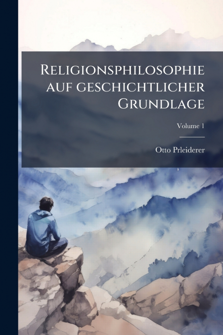 Religionsphilosophie auf geschichtlicher Grundlage; Volume 1