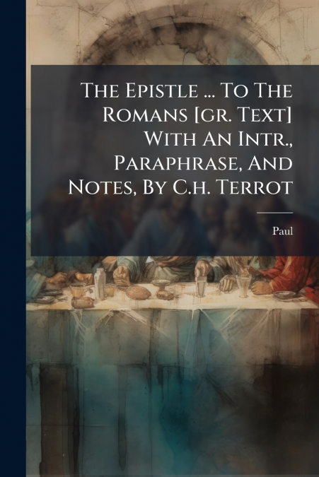 The Epistle ... To The Romans [gr. Text] With An Intr., Paraphrase, And Notes, By C.h. Terrot