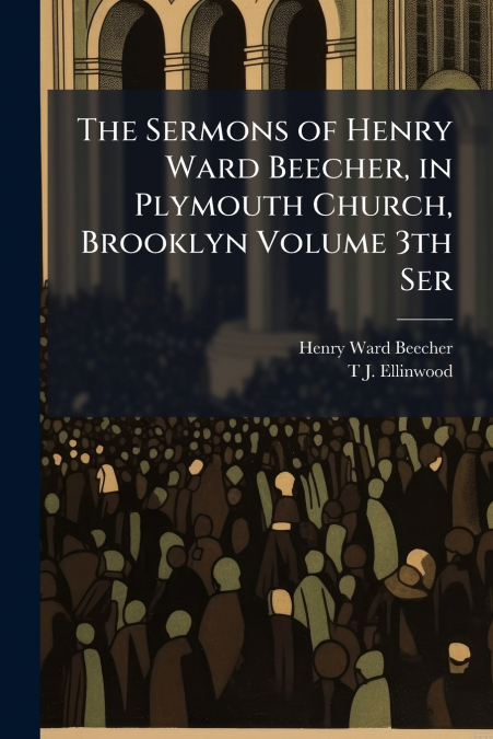 The Sermons of Henry Ward Beecher, in Plymouth Church, Brooklyn Volume 3th Ser