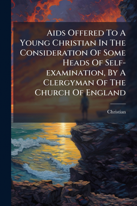 Aids Offered To A Young Christian In The Consideration Of Some Heads Of Self-examination, By A Clergyman Of The Church Of England