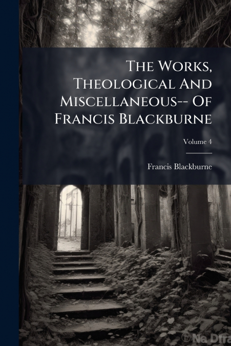 The Works, Theological And Miscellaneous-- Of Francis Blackburne