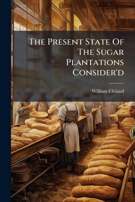 The Present State Of The Sugar Plantations Consider’d