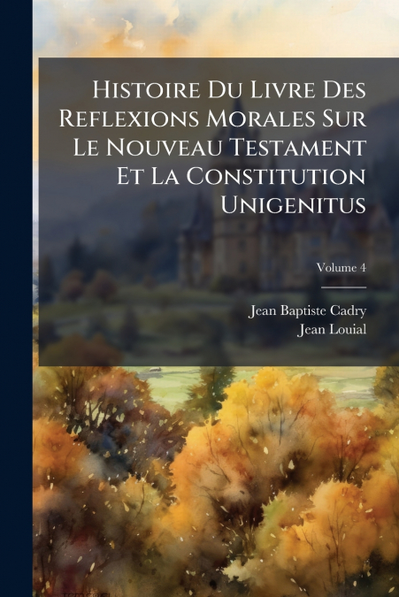 Histoire Du Livre Des Reflexions Morales Sur Le Nouveau Testament Et La Constitution Unigenitus