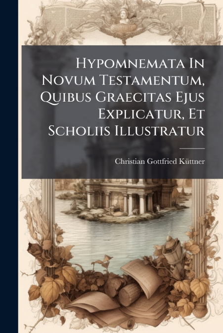 Hypomnemata In Novum Testamentum, Quibus Graecitas Ejus Explicatur, Et Scholiis Illustratur