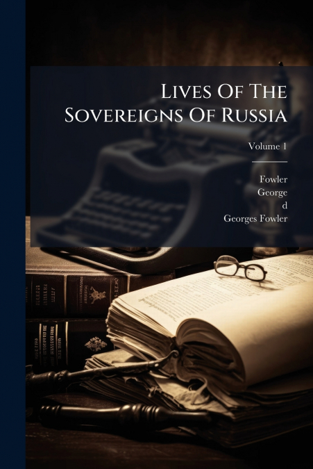 Lives Of The Sovereigns Of Russia; Volume 1