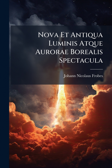 Nova Et Antiqua Luminis Atque Aurorae Borealis Spectacula