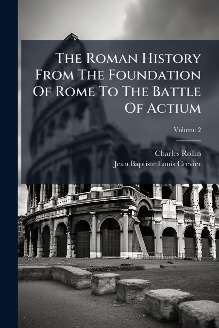 The Roman History From The Foundation Of Rome To The Battle Of Actium
