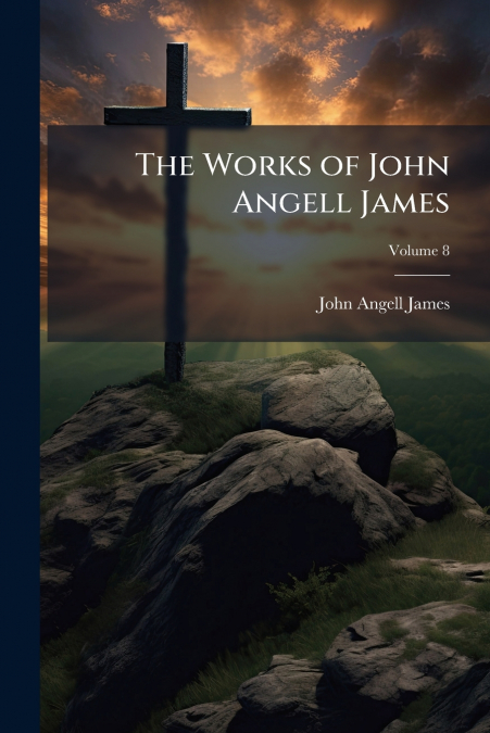 The Works of John Angell James