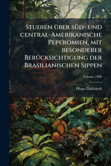 Studien über süd- und central-Amerikanische Peperomien, mit besonderer Berücksichtigung der Brasilianischen Sippen; Volume 1900