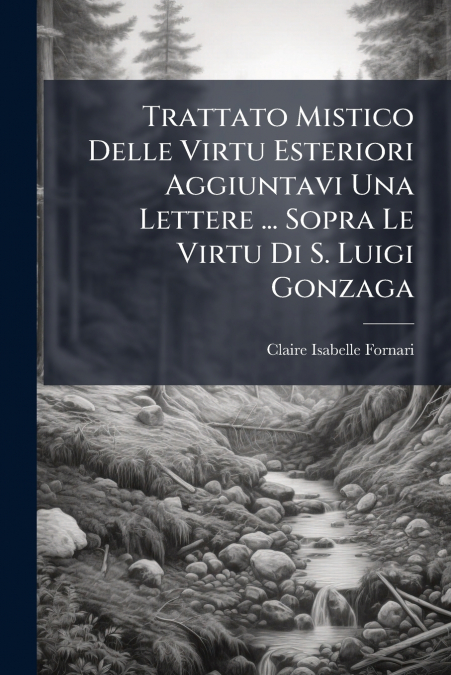 Trattato Mistico Delle Virtu Esteriori Aggiuntavi Una Lettere ... Sopra Le Virtu Di S. Luigi Gonzaga