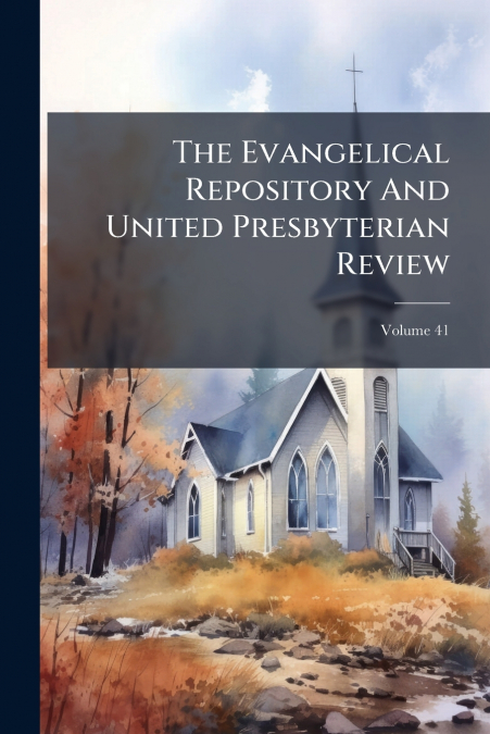 The Evangelical Repository And United Presbyterian Review; Volume 41