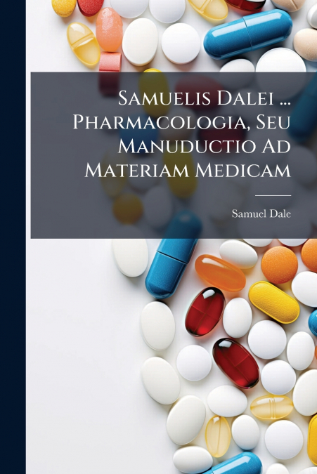 Samuelis Dalei ... Pharmacologia, Seu Manuductio Ad Materiam Medicam
