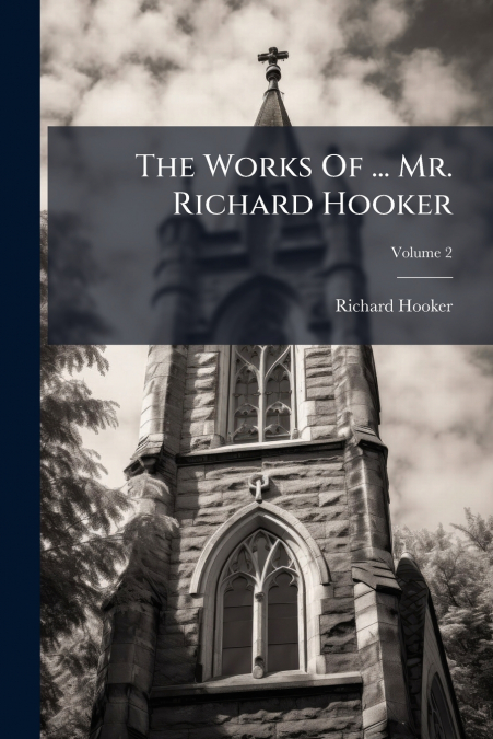 The Works Of ... Mr. Richard Hooker