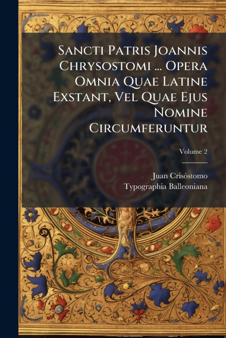 Sancti Patris Joannis Chrysostomi ... Opera Omnia Quae Latine Exstant, Vel Quae Ejus Nomine Circumferuntur; Volume 2