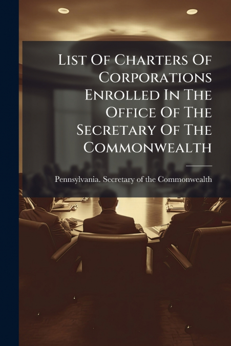 List Of Charters Of Corporations Enrolled In The Office Of The Secretary Of The Commonwealth