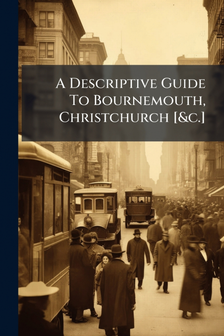 A Descriptive Guide To Bournemouth, Christchurch [&c.]