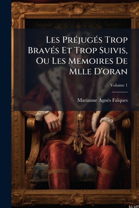 Les Préjugés Trop Bravés Et Trop Suivis, Ou Les Memoires De Mlle D’oran; Volume 1