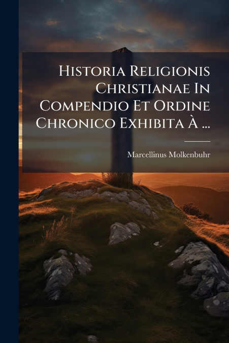 Historia Religionis Christianae In Compendio Et Ordine Chronico Exhibita À ...