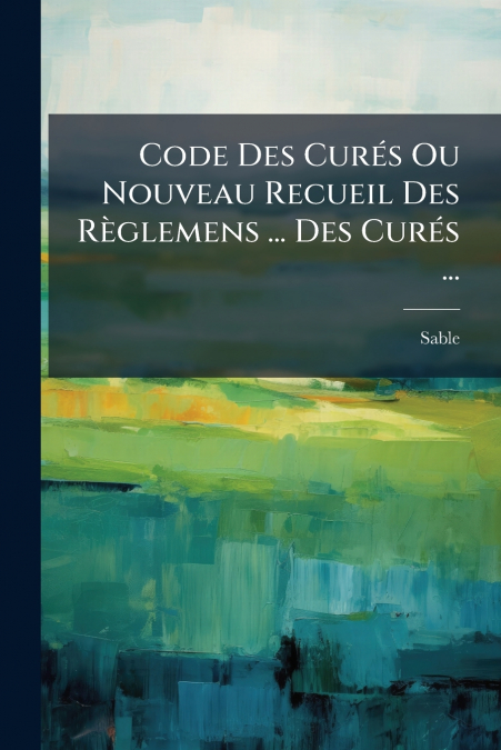 Code Des Curés Ou Nouveau Recueil Des Règlemens ... Des Curés ...