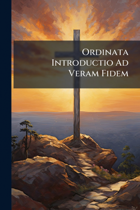 Ordinata Introductio Ad Veram Fidem