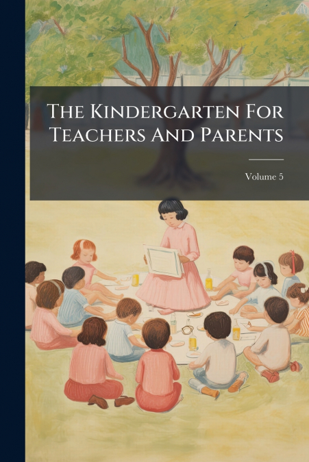 The Kindergarten For Teachers And Parents; Volume 5