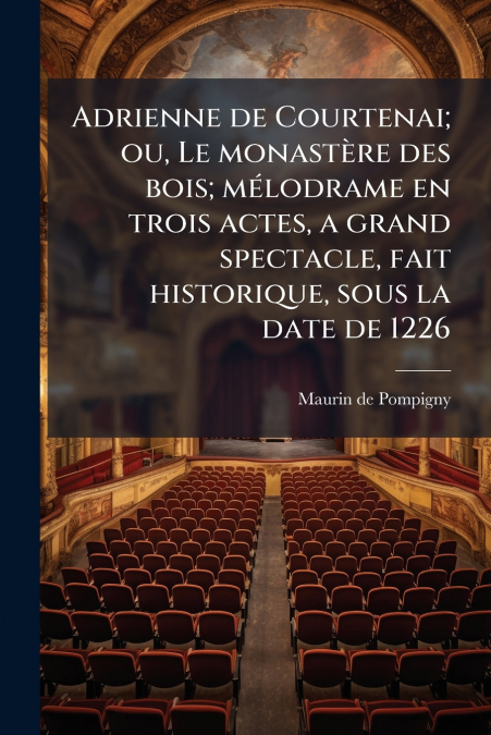 Adrienne de Courtenai; ou, Le monastère des bois; mélodrame en trois actes, a grand spectacle, fait historique, sous la date de 1226