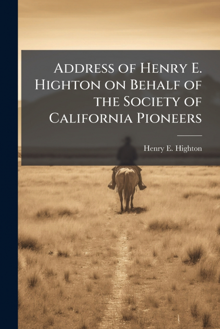 Address of Henry E. Highton on Behalf of the Society of California Pioneers