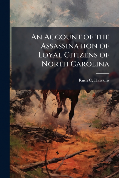 An Account of the Assassination of Loyal Citizens of North Carolina