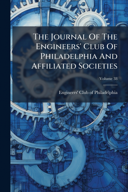 The Journal Of The Engineers’ Club Of Philadelphia And Affiliated Societies; Volume 38
