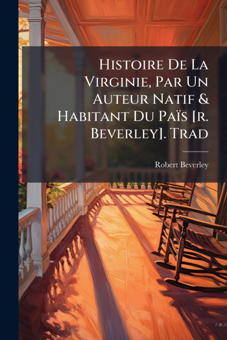 Histoire De La Virginie, Par Un Auteur Natif & Habitant Du Païs [r. Beverley]. Trad