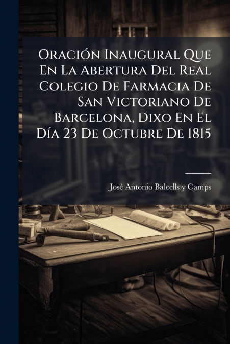 Oración Inaugural Que En La Abertura Del Real Colegio De Farmacia De San Victoriano De Barcelona, Dixo En El Día 23 De Octubre De 1815
