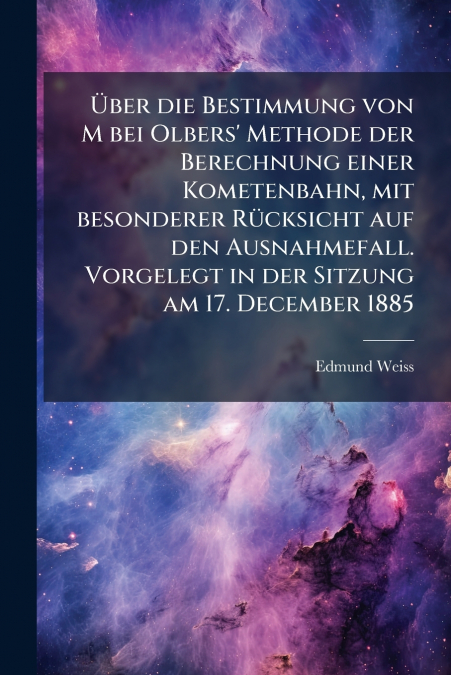 Über die Bestimmung von M bei Olbers’ Methode der Berechnung einer Kometenbahn, mit besonderer Rücksicht auf den Ausnahmefall. Vorgelegt in der Sitzung am 17. December 1885