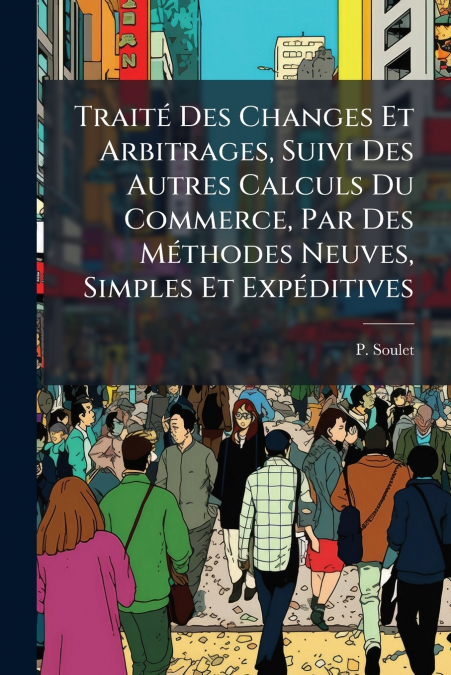 Traité Des Changes Et Arbitrages, Suivi Des Autres Calculs Du Commerce, Par Des Méthodes Neuves, Simples Et Expéditives
