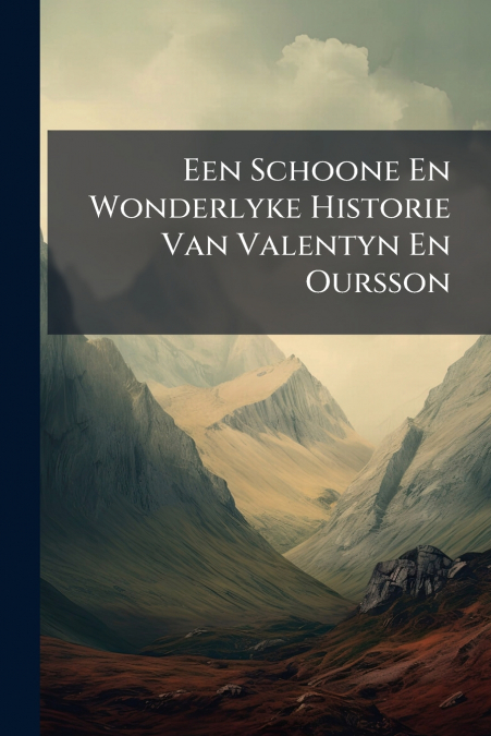 Een Schoone En Wonderlyke Historie Van Valentyn En Oursson