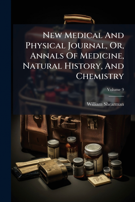 New Medical And Physical Journal, Or, Annals Of Medicine, Natural History, And Chemistry; Volume 9